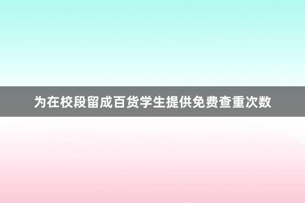 为在校段留成百货学生提供免费查重次数