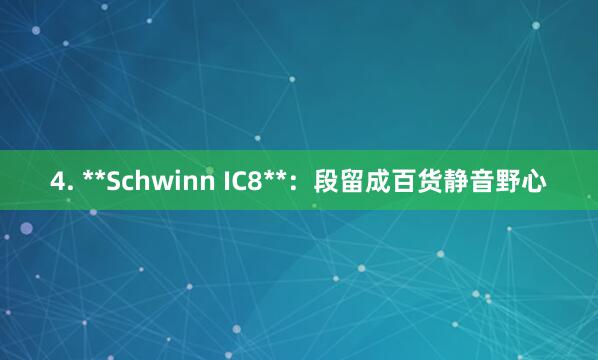 4. **Schwinn IC8**:段留成百货静音野心